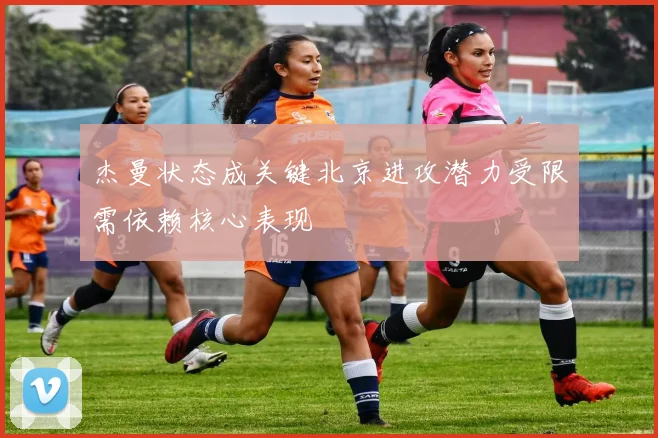 杰曼状态成关键北京进攻潜力受限需依赖核心表现