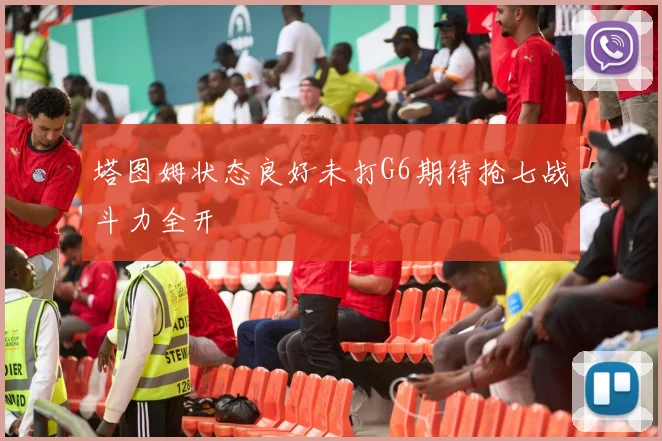 塔图姆状态良好未打G6期待抢七战斗力全开