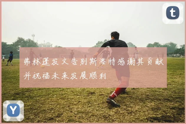 弗林蓬发文告别斯洛特感谢其贡献并祝福未来发展顺利
