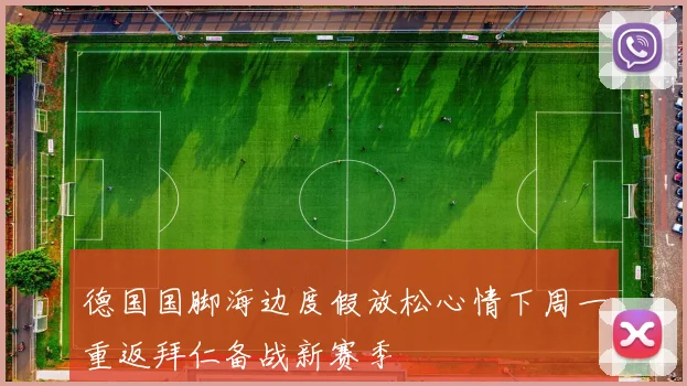 德国国脚海边度假放松心情下周一重返拜仁备战新赛季